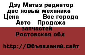 Дэу Матиз радиатор двс новый механика › Цена ­ 2 100 - Все города Авто » Продажа запчастей   . Ростовская обл.